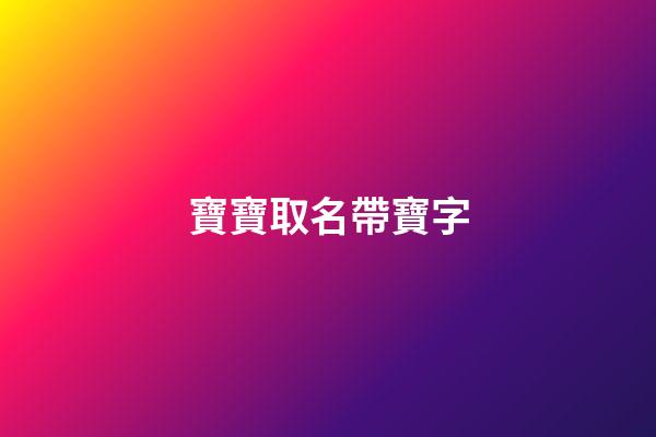 寶寶取名帶寶字(寶寶取名帶寶字的名字)-第1張-寶寶起名-玄機派