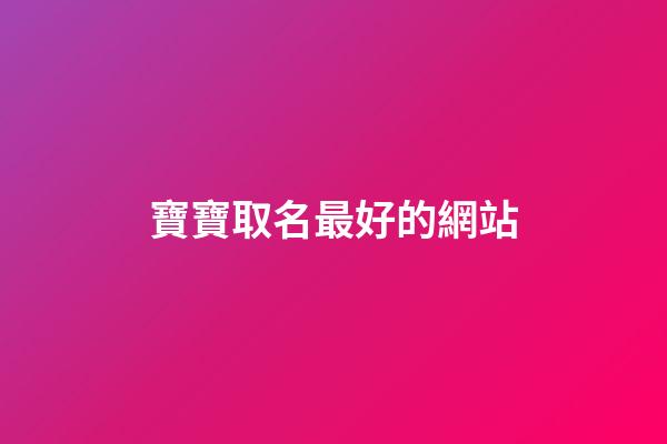 寶寶取名最好的網站(寶寶取名網站大全)-第1張-寶寶起名-玄機派