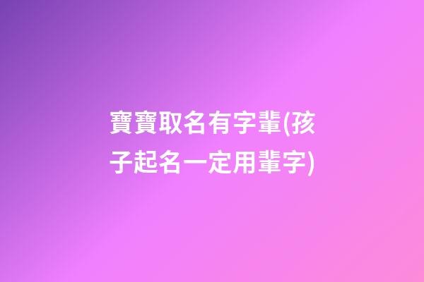 寶寶取名有字輩(孩子起名一定用輩字)