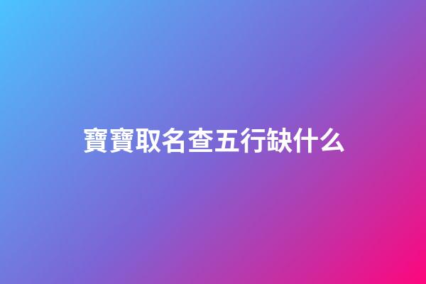 寶寶取名查五行缺什么(孩子起名查五行缺什么)-第1張-寶寶起名-玄機派