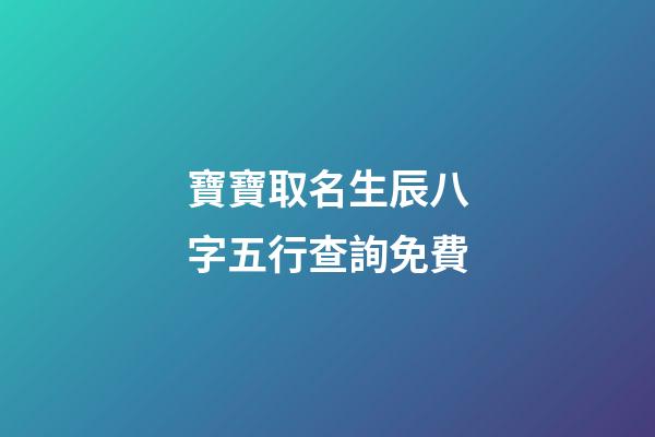 寶寶取名生辰八字五行查詢免費(生辰八字取名字免費起名)