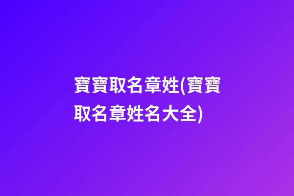 寶寶取名章姓(寶寶取名章姓名大全)