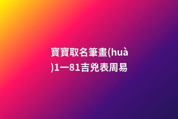 寶寶取名筆畫(huà)1一81吉兇表周易(寶寶名字筆畫(huà)數(shù)吉兇)-第1張-寶寶起名-玄機(jī)派