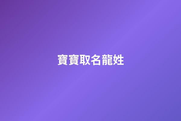 寶寶取名龍姓(龍氏小孩取名字)-第1張-寶寶起名-玄機派