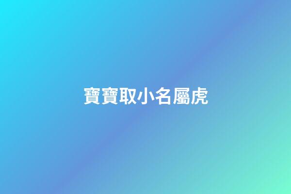 寶寶取小名屬虎(寶寶取小名屬虎好嗎)-第1張-寶寶起名-玄機派