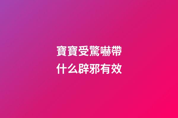 寶寶受驚嚇帶什么辟邪有效