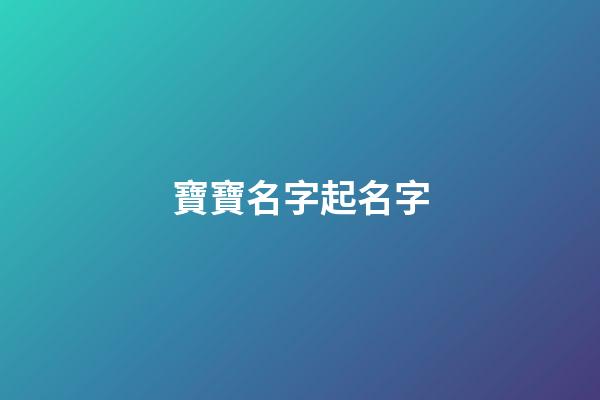 寶寶名字起名字(寶寶名字)-第1張-寶寶起名-玄機派