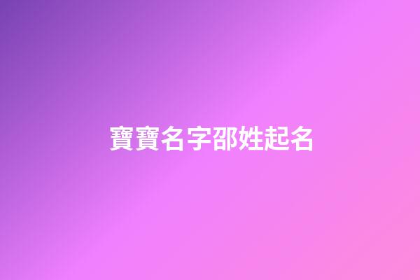 寶寶名字邵姓起名(邵姓好聽的名字)-第1張-寶寶起名-玄機派