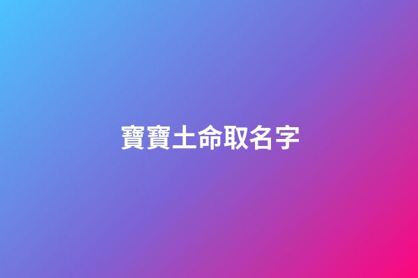 寶寶土命取名字(土命的寶寶取小名)-第1張-寶寶起名-玄機派