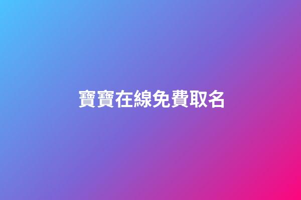 寶寶在線免費取名(在線寶寶取名字大全免費)
