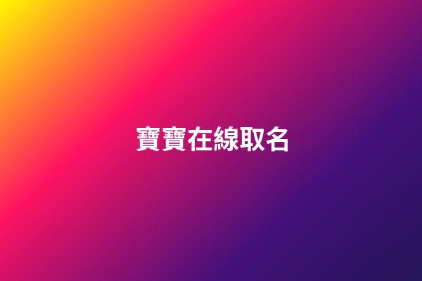 寶寶在線取名(寶寶在線起名免費取名)-第1張-寶寶起名-玄機派