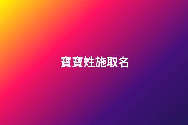 寶寶姓施取名(施姓寶寶的小名)-第1張-寶寶起名-玄機派