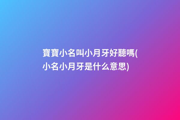 寶寶小名叫小月牙好聽嗎(小名小月牙是什么意思)