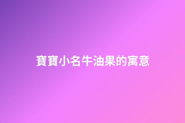 寶寶小名牛油果的寓意(牛油果取個(gè)可愛(ài)的名字)-第1張-寶寶起名-玄機(jī)派