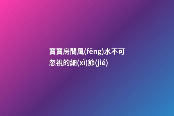 寶寶房間風(fēng)水不可忽視的細(xì)節(jié)