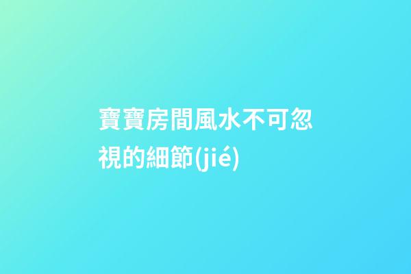 寶寶房間風水不可忽視的細節(jié)