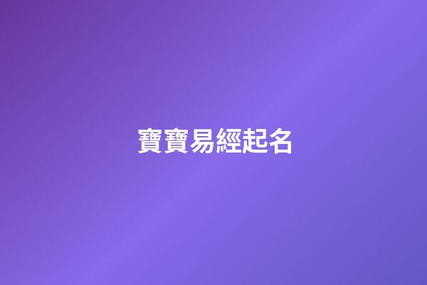 寶寶易經起名(易學寶寶取名)