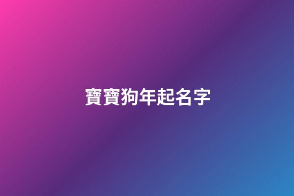 寶寶狗年起名字(狗年寶寶名字大全2023)-第1張-寶寶起名-玄機派