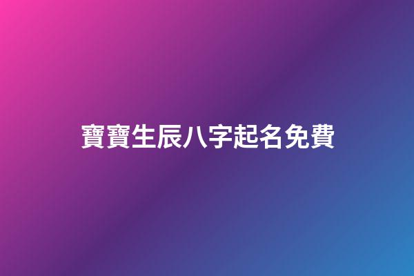 寶寶生辰八字起名免費(寶寶取名生辰八字起名)-第1張-寶寶起名-玄機派