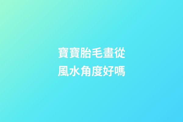 寶寶胎毛畫從風水角度好嗎
