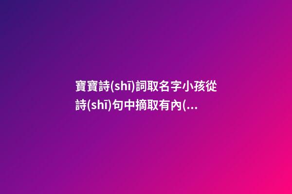 寶寶詩(shī)詞取名字小孩從詩(shī)句中摘取有內(nèi)涵的名字（古詩(shī)詞給寶寶取名字）