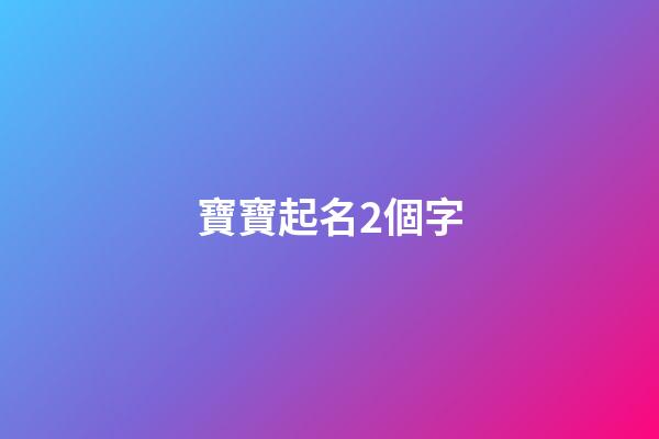 寶寶起名2個字(兩個字寶寶名字大全)-第1張-寶寶起名-玄機派