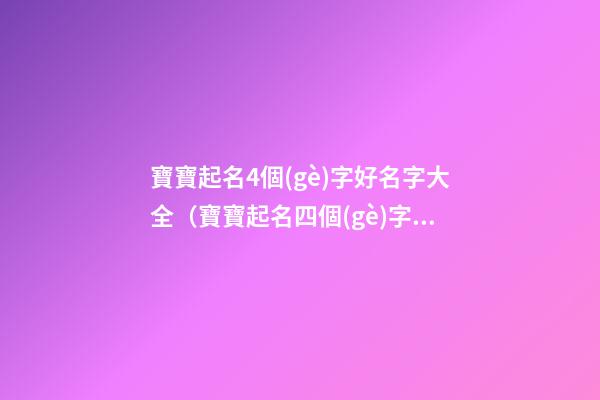 寶寶起名4個(gè)字好名字大全（寶寶起名四個(gè)字的名字大全）