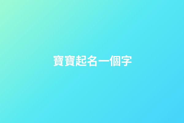 寶寶起名一個字(寶寶起名字一個字)-第1張-寶寶起名-玄機派