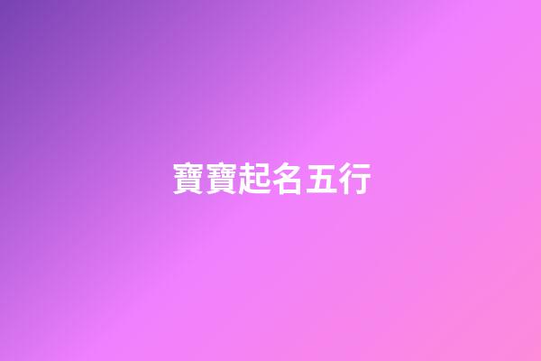 寶寶起名五行(寶寶起名五行怎么看)-第1張-寶寶起名-玄機派