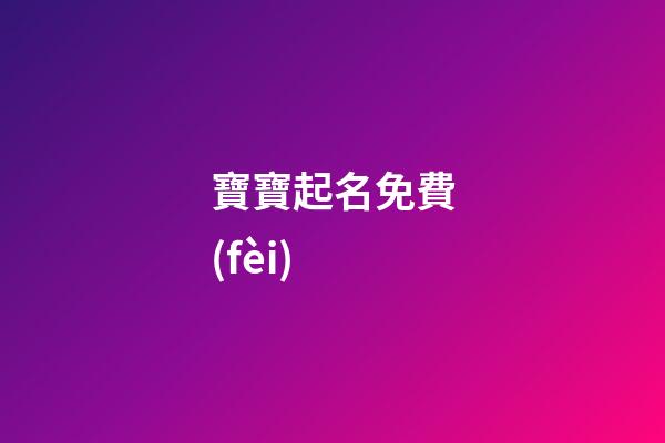 寶寶起名免費(fèi)(不收費(fèi)的寶寶取名平臺(tái))