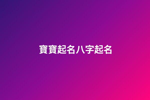 寶寶起名八字起名(寶寶起名字生辰八字)-第1張-寶寶起名-玄機派