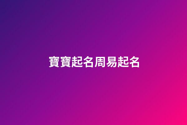 寶寶起名周易起名(寶寶取名周易起名)-第1張-寶寶起名-玄機派