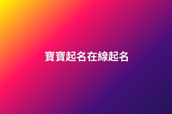 寶寶起名在線起名(寶寶起名網免費)-第1張-寶寶起名-玄機派