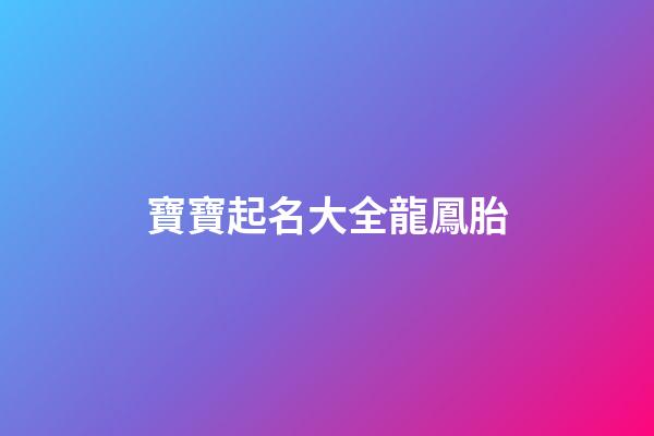 寶寶起名大全龍鳳胎(給孩子起名字龍鳳胎)-第1張-寶寶起名-玄機(jī)派