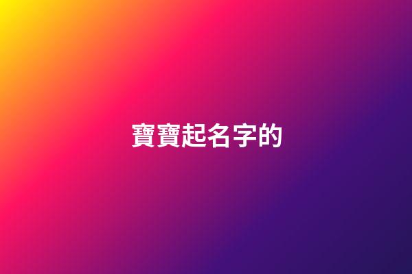 寶寶起名字的(寶寶起名字的禁忌)-第1張-寶寶起名-玄機(jī)派