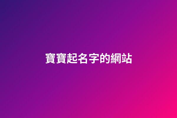 寶寶起名字的網站(寶寶起名網址)-第1張-寶寶起名-玄機派