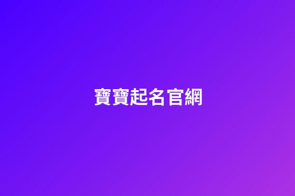 寶寶起名官網(寶寶起名官網專業起名網站權威可信的國學寶寶起名網站)-第1張-寶寶起名-玄機派