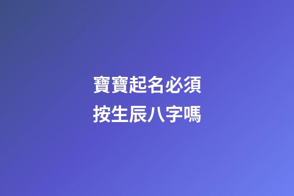 寶寶起名必須按生辰八字嗎(寶寶取名必須根據(jù)生辰八字嗎)-第1張-寶寶起名-玄機(jī)派