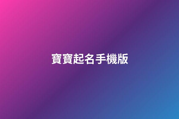 寶寶起名手機版(寶寶起名手機版寶寶在線起名寶寶八字起名)-第1張-寶寶起名-玄機派