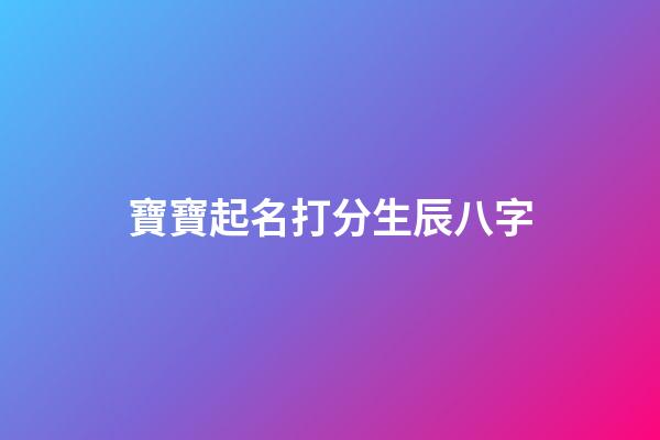 寶寶起名打分生辰八字(寶寶取名字生辰八字免費)-第1張-寶寶起名-玄機派