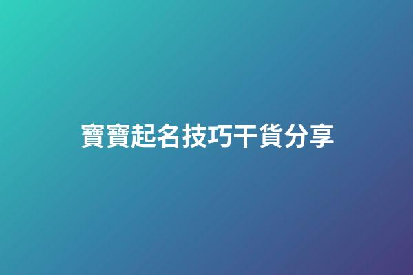 寶寶起名技巧干貨分享-第1張-公司起名-玄機派