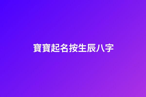 寶寶起名按生辰八字(寶寶起名生辰八字起名)-第1張-寶寶起名-玄機派