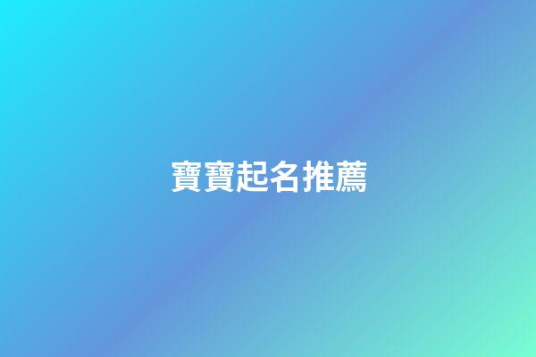 寶寶起名推薦(寶寶起名起名)-第1張-寶寶起名-玄機派