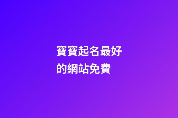 寶寶起名最好的網站免費(寶寶起名網站排行)-第1張-寶寶起名-玄機派