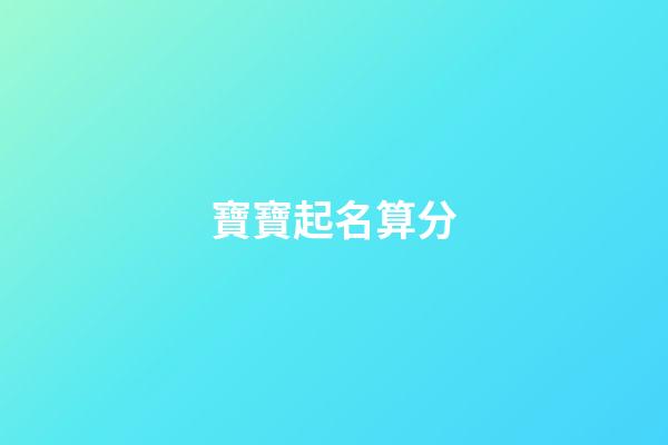 寶寶起名算分(寶寶起名依據)-第1張-寶寶起名-玄機派