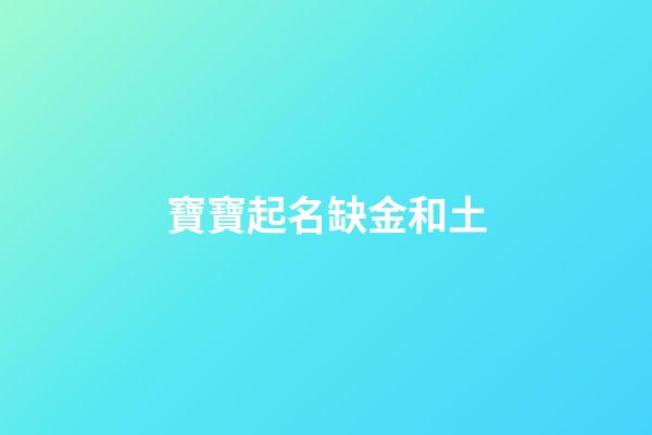 寶寶起名缺金和土(寶寶缺金土的名字)-第1張-寶寶起名-玄機派
