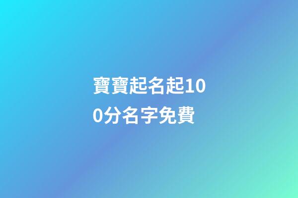 寶寶起名起100分名字免費(寶寶起名100分免費版)-第1張-寶寶起名-玄機派