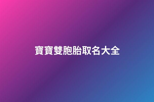 寶寶雙胞胎取名大全(雙胞胎寶寶取小名大全)-第1張-寶寶起名-玄機派