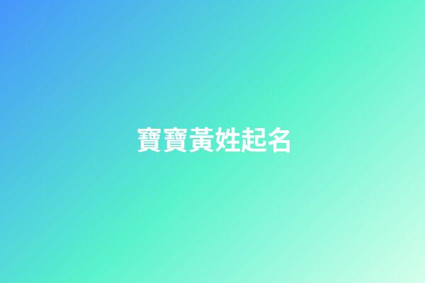 寶寶黃姓起名(寶寶黃姓起名字大全)-第1張-寶寶起名-玄機派