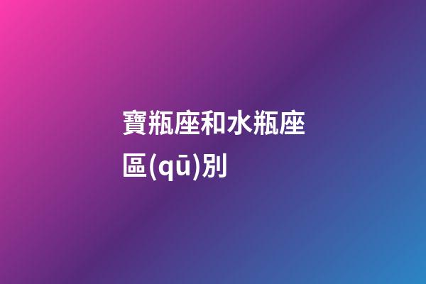 寶瓶座和水瓶座區(qū)別